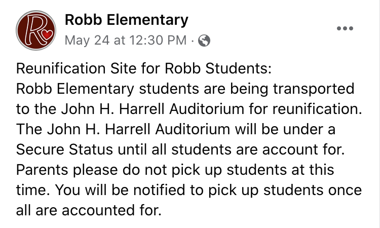 A Facebook post with text: “Reunification Site for Robb Students: Robb Elementary students are being transported to the John H. Harrell Auditorium for reunification. The John H. Harrell Auditorium will be under a Secure Status until all students are account for. Parents please do not pick up students at this time. You will be notified to pick up students once all are accounted for.”