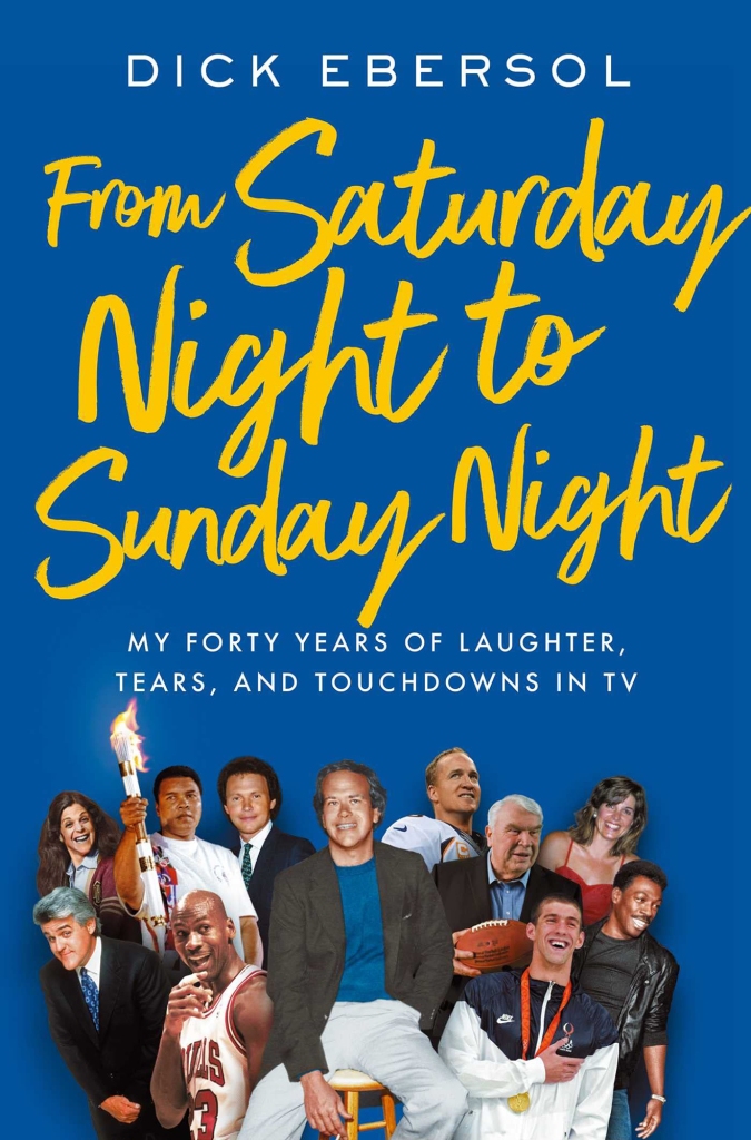 From Saturday Night to Sunday Night: My Forty Years of Laughter, Tears and Touchdowns in TV by Dick Ebersol