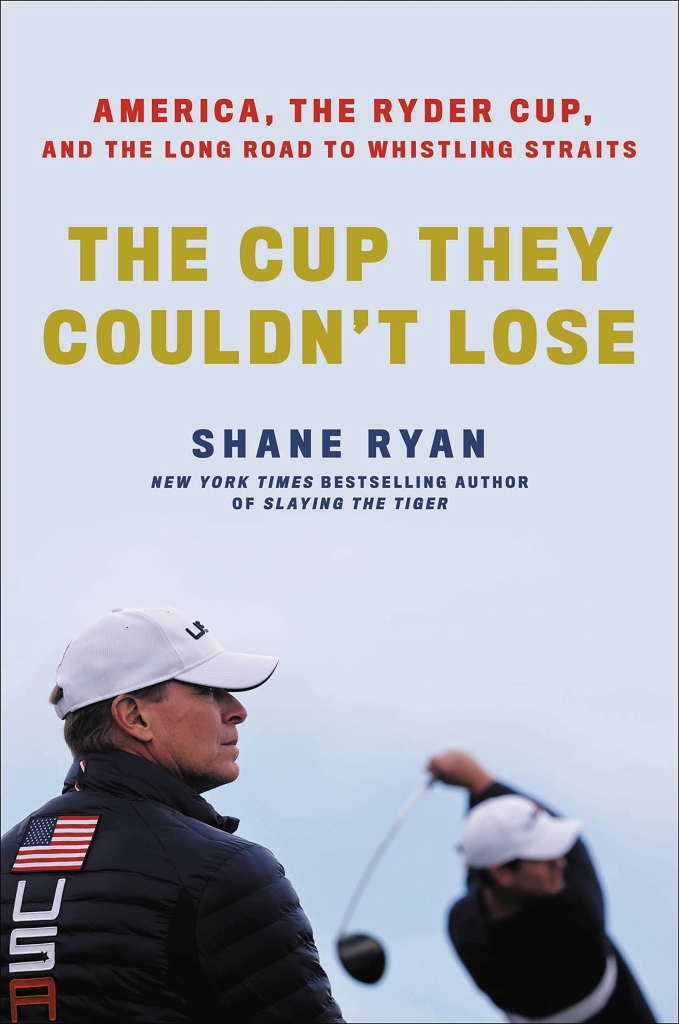 The Cup they Couldn't Lose: America, the Ryder Cup and the Long Road to Whistling Straits by Shane Ryan