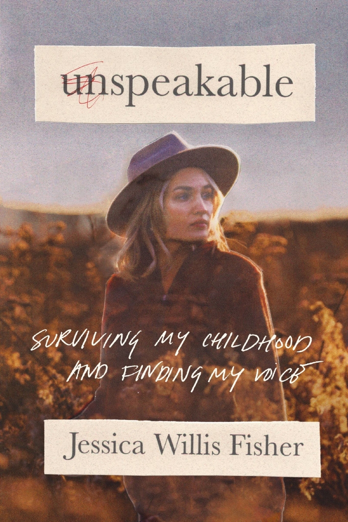 Unspeakable: Surviving my childhood and finding my voice by Jessica Willis Fisher