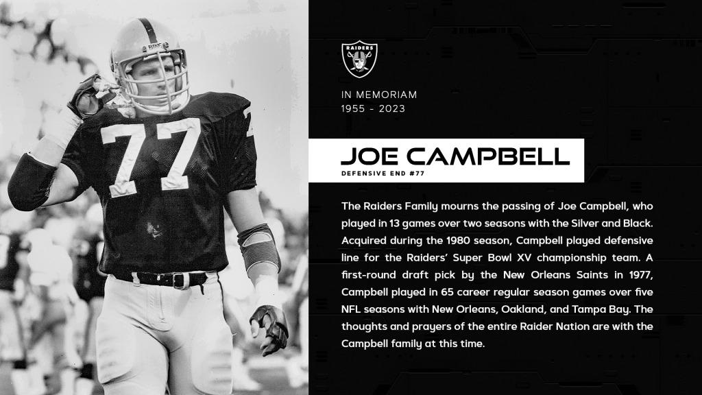  The Raiders Family mourns the passing of Joe Campbell, who played in 13 games over two seasons with the Silver and Black. Acquired during the 1980 season, Campbell played defensive line for the Raiders’ Super Bowl XV championship team