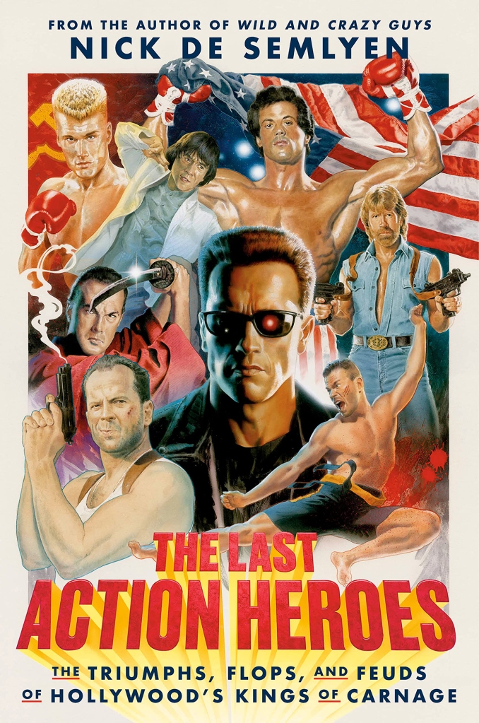 The Last Action Heroes: The Triumphs, Flops, and Feuds of Hollywood's Kings of Carnage by Nick de Semlyen