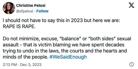 Tweet from Christine Pelosi that reads: I should not have to say this in 2023 but here we are:  RAPE IS RAPE. 

Do not minimize, excuse, “balance” or “both sides” sexual assault - that is victim blaming we have spent decades trying to undo in the laws, the courts and the hearts and minds of the people. #WeSaidEnough